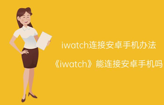 iwatch连接安卓手机办法 《iwatch》能连接安卓手机吗？